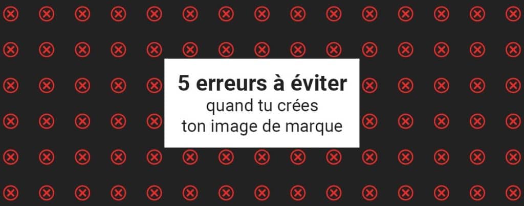 Image de fond avec des X rouges portant le titre 5 erreurs à éviter quand tu crées ton image de marque
